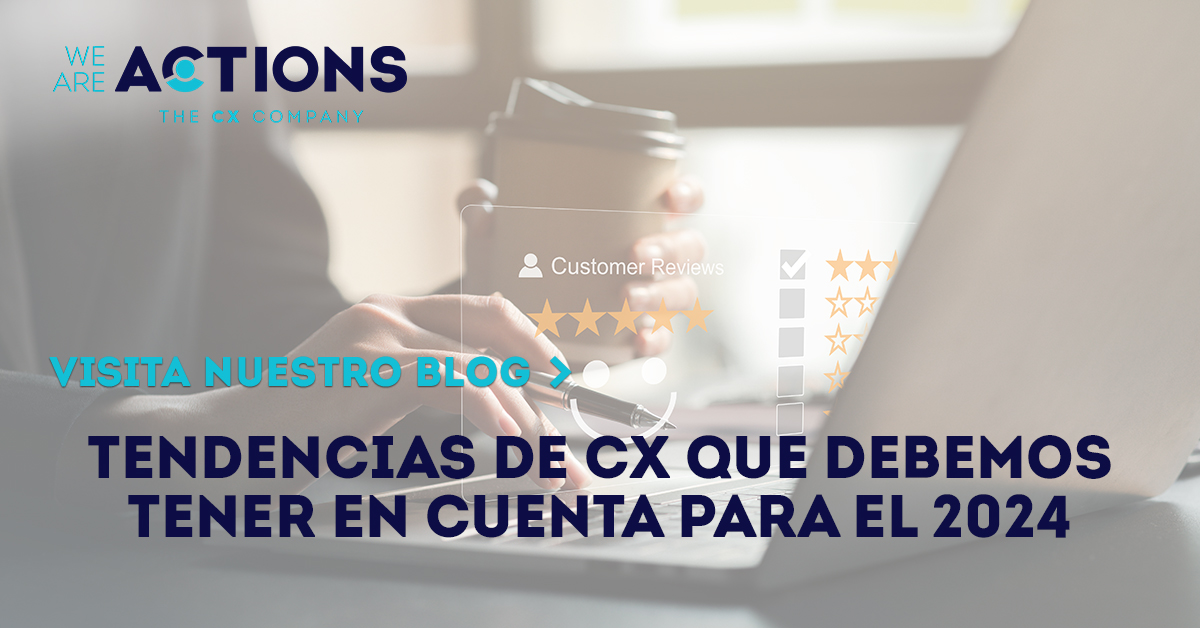 Tendencias de CX que debemos tener en cuenta para el 2024 - Blog ACTIONS